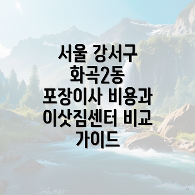 서울 강서구 화곡2동 포장이사 비용과 이삿짐센터 비교 가이드