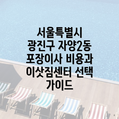 서울특별시 광진구 자양2동 포장이사 비용과 이삿짐센터 선택 가이드