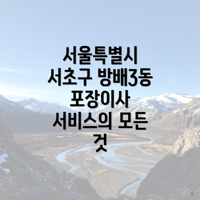 서울특별시 서초구 방배3동 포장이사 서비스의 모든 것