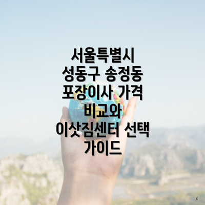 서울특별시 성동구 송정동 포장이사 가격 비교와 이삿짐센터 선택 가이드