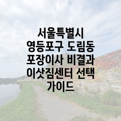 서울특별시 영등포구 도림동 포장이사 비결과 이삿짐센터 선택 가이드