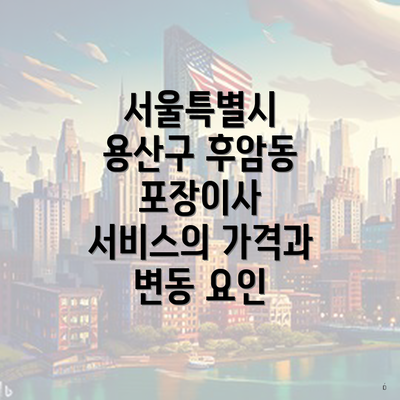 서울특별시 용산구 후암동 포장이사 서비스의 가격과 변동 요인