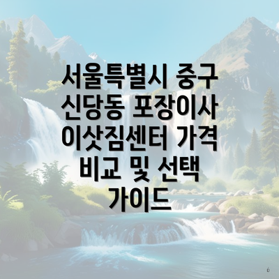 서울특별시 중구 신당동 포장이사 이삿짐센터 가격 비교 및 선택 가이드