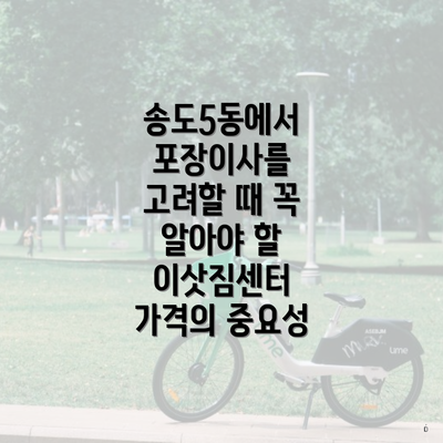 송도5동에서 포장이사를 고려할 때 꼭 알아야 할 이삿짐센터 가격의 중요성