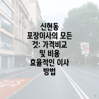 신현동 포장이사의 모든 것: 가격비교 및 비용 효율적인 이사 방법