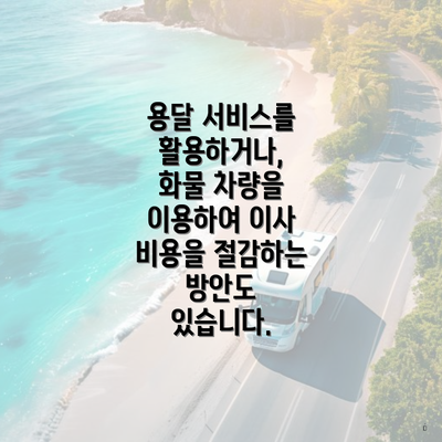 용달 서비스를 활용하거나, 화물 차량을 이용하여 이사 비용을 절감하는 방안도 있습니다.