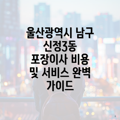 울산광역시 남구 신정3동 포장이사 비용 및 서비스 완벽 가이드