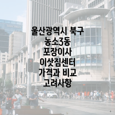 울산광역시 북구 농소3동 포장이사 이삿짐센터 가격과 비교 고려사항