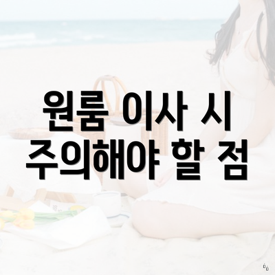 원룸 이사 시 주의해야 할 점