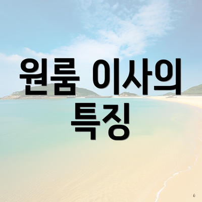 원룸 이사의 특징