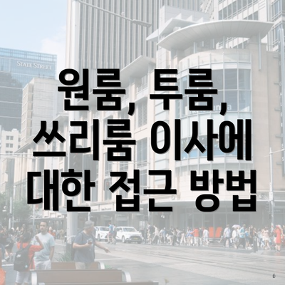 원룸, 투룸, 쓰리룸 이사에 대한 접근 방법