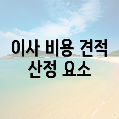 이사 비용 견적 산정 요소