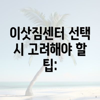 이삿짐센터 선택 시 고려해야 할 팁: