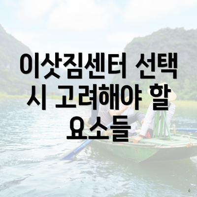 이삿짐센터 선택 시 고려해야 할 요소들