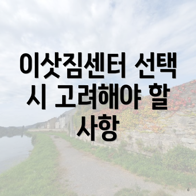 이삿짐센터 선택 시 고려해야 할 사항