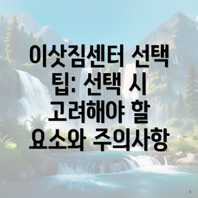 이삿짐센터 선택 팁: 선택 시 고려해야 할 요소와 주의사항