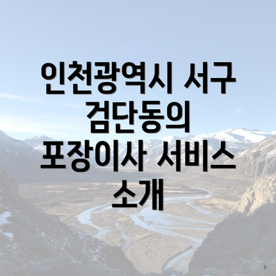 인천광역시 서구 검단동의 포장이사 서비스 소개