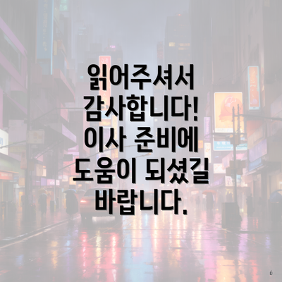 읽어주셔서 감사합니다! 이사 준비에 도움이 되셨길 바랍니다.