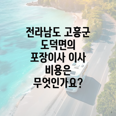 전라남도 고흥군 도덕면의 포장이사 이사 비용은 무엇인가요?