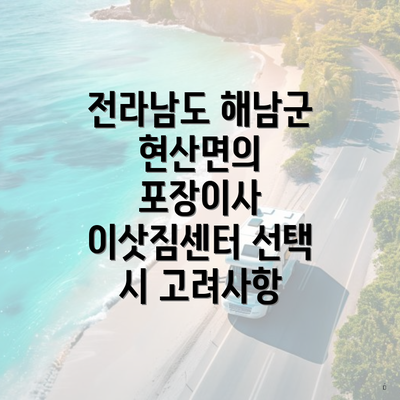 전라남도 해남군 현산면의 포장이사 이삿짐센터 선택 시 고려사항