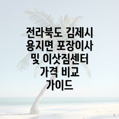 전라북도 김제시 용지면 포장이사 및 이삿짐센터 가격 비교 가이드