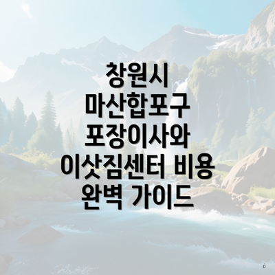 창원시 마산합포구 포장이사와 이삿짐센터 비용 완벽 가이드