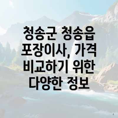 청송군 청송읍 포장이사, 가격 비교하기 위한 다양한 정보