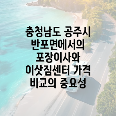 충청남도 공주시 반포면에서의 포장이사와 이삿짐센터 가격 비교의 중요성