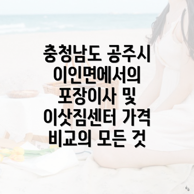 충청남도 공주시 이인면에서의 포장이사 및 이삿짐센터 가격 비교의 모든 것