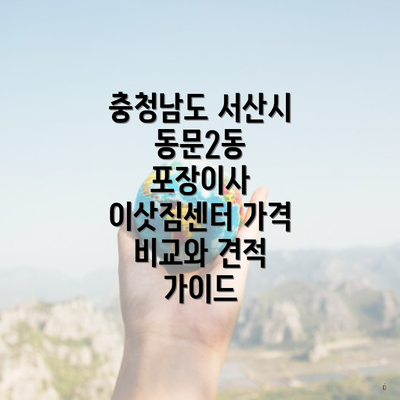 충청남도 서산시 동문2동 포장이사 이삿짐센터 가격 비교와 견적 가이드