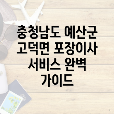 충청남도 예산군 고덕면 포장이사 서비스 완벽 가이드