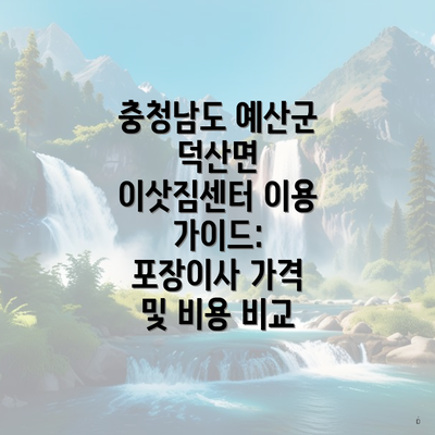 충청남도 예산군 덕산면 이삿짐센터 이용 가이드: 포장이사 가격 및 비용 비교