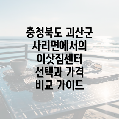 충청북도 괴산군 사리면에서의 이삿짐센터 선택과 가격 비교 가이드