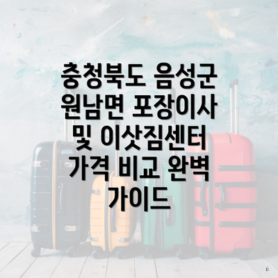 충청북도 음성군 원남면 포장이사 및 이삿짐센터 가격 비교 완벽 가이드