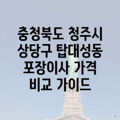 충청북도 청주시 상당구 탑대성동 포장이사 가격 비교 가이드