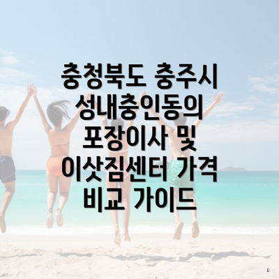 충청북도 충주시 성내충인동의 포장이사 및 이삿짐센터 가격 비교 가이드