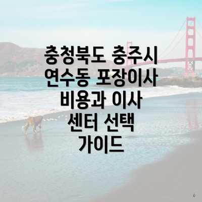 충청북도 충주시 연수동 포장이사 비용과 이사 센터 선택 가이드