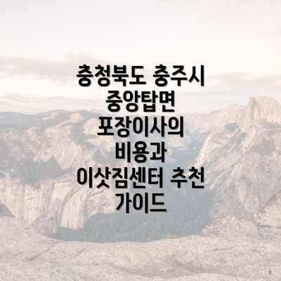 충청북도 충주시 중앙탑면 포장이사의 비용과 이삿짐센터 추천 가이드