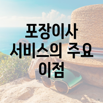 포장이사 서비스의 주요 이점