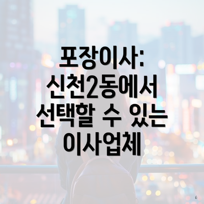 포장이사: 신천2동에서 선택할 수 있는 이사업체