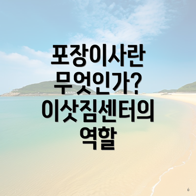 포장이사란 무엇인가? 이삿짐센터의 역할