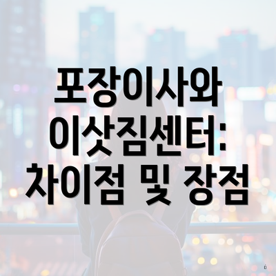 포장이사와 이삿짐센터: 차이점 및 장점