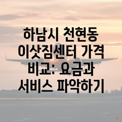 하남시 천현동 이삿짐센터 가격 비교: 요금과 서비스 파악하기