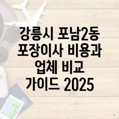 강릉시 포남2동 포장이사 비용과 업체 비교 가이드 2025