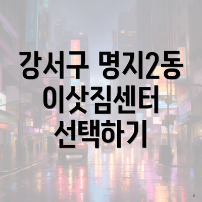 강서구 명지2동 이삿짐센터 선택하기