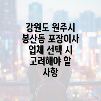 강원도 원주시 봉산동 포장이사 업체 선택 시 고려해야 할 사항