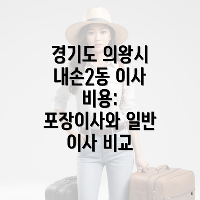 경기도 의왕시 내손2동 이사 비용: 포장이사와 일반 이사 비교