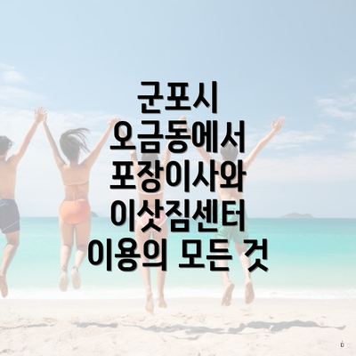 군포시 오금동에서 포장이사와 이삿짐센터 이용의 모든 것