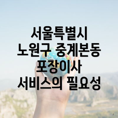 서울특별시 노원구 중계본동 포장이사 서비스의 필요성