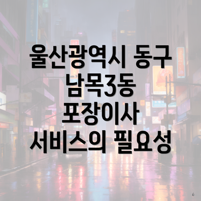 울산광역시 동구 남목3동 포장이사 서비스의 필요성